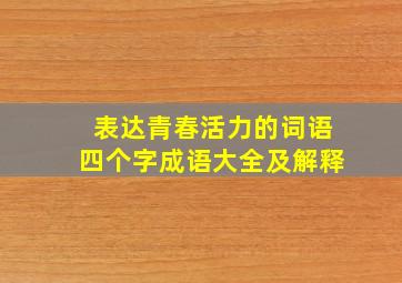 表达青春活力的词语四个字成语大全及解释