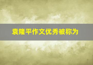 袁隆平作文优秀被称为