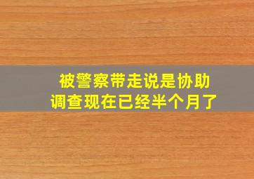 被警察带走说是协助调查现在已经半个月了