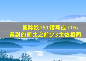 被除数151错写成115,得到的商比之前少3余数相同