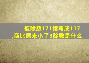 被除数171错写成117,商比原来小了3除数是什么