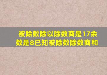 被除数除以除数商是17余数是8已知被除数除数商和