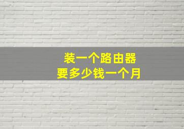 装一个路由器要多少钱一个月