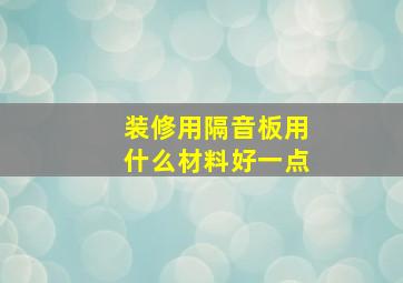 装修用隔音板用什么材料好一点