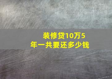 装修贷10万5年一共要还多少钱