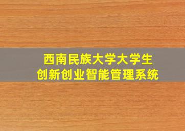 西南民族大学大学生创新创业智能管理系统