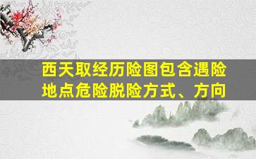 西天取经历险图包含遇险地点危险脱险方式、方向