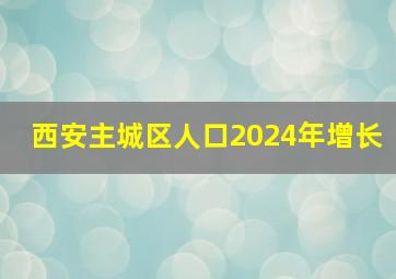 西安主城区人口2024年增长