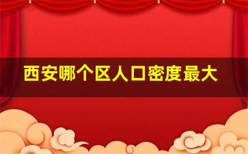 西安哪个区人口密度最大