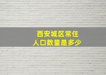 西安城区常住人口数量是多少