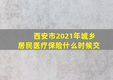 西安市2021年城乡居民医疗保险什么时候交