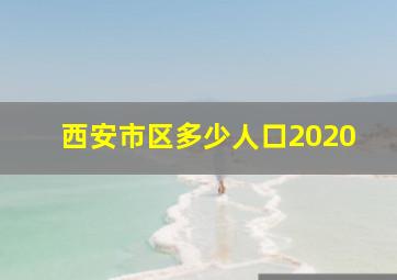 西安市区多少人口2020