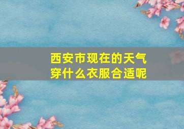 西安市现在的天气穿什么衣服合适呢