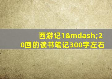 西游记1—20回的读书笔记300字左右