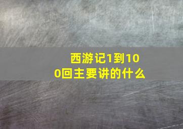 西游记1到100回主要讲的什么