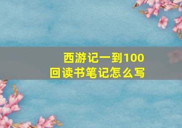 西游记一到100回读书笔记怎么写