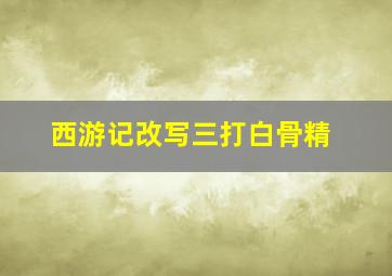 西游记改写三打白骨精