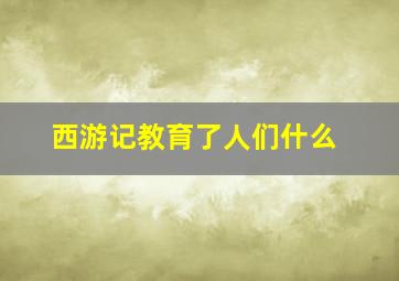 西游记教育了人们什么