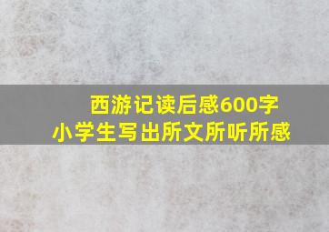 西游记读后感600字小学生写出所文所听所感