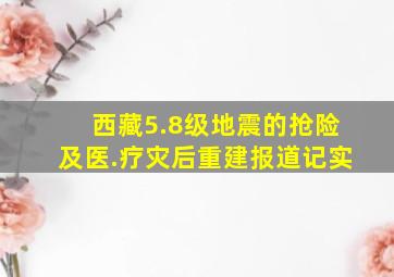 西藏5.8级地震的抢险及医.疗灾后重建报道记实