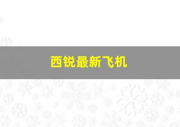 西锐最新飞机