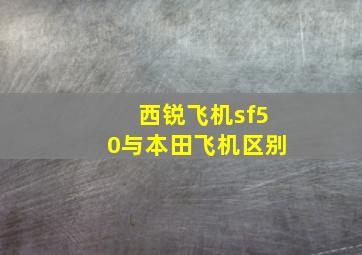 西锐飞机sf50与本田飞机区别