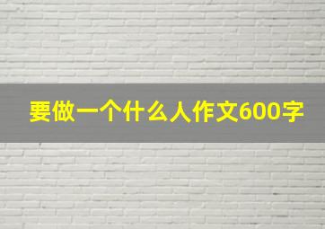 要做一个什么人作文600字