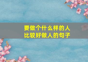 要做个什么样的人比较好做人的句子