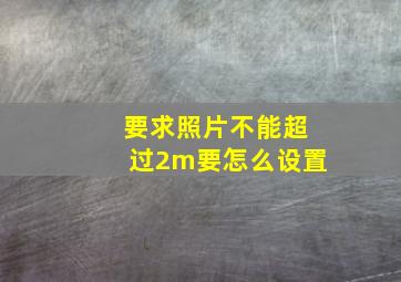 要求照片不能超过2m要怎么设置