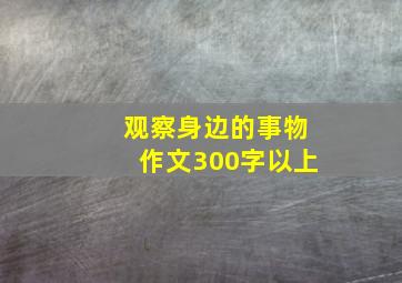 观察身边的事物作文300字以上