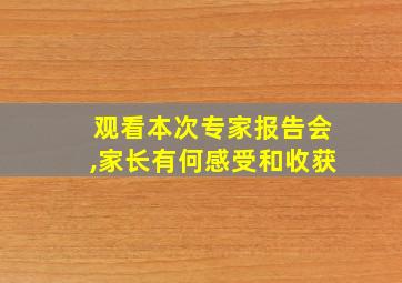 观看本次专家报告会,家长有何感受和收获