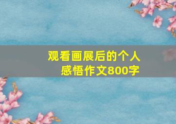 观看画展后的个人感悟作文800字