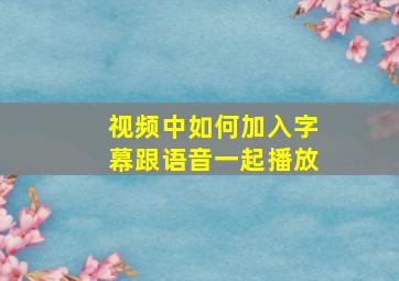 视频中如何加入字幕跟语音一起播放