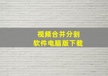 视频合并分割软件电脑版下载