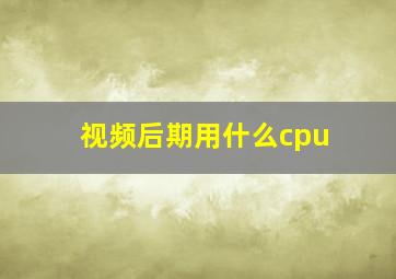 视频后期用什么cpu