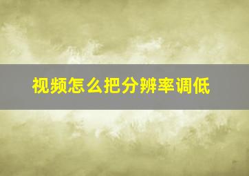 视频怎么把分辨率调低