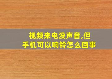 视频来电没声音,但手机可以响铃怎么回事