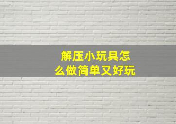 解压小玩具怎么做简单又好玩