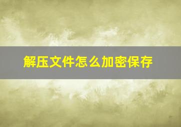 解压文件怎么加密保存