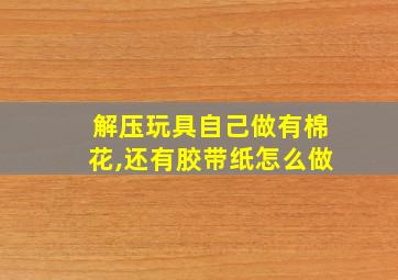 解压玩具自己做有棉花,还有胶带纸怎么做