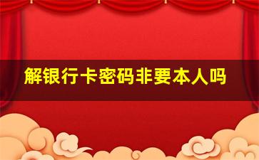 解银行卡密码非要本人吗