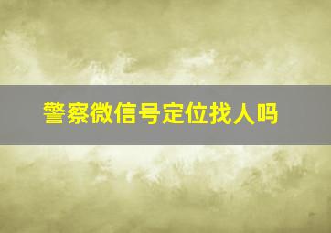 警察微信号定位找人吗