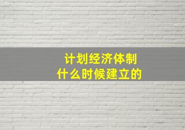 计划经济体制什么时候建立的