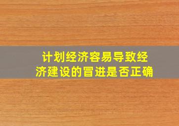 计划经济容易导致经济建设的冒进是否正确