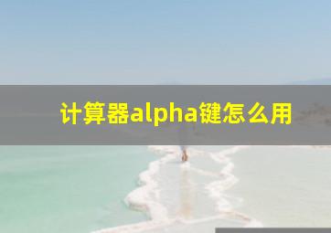 计算器alpha键怎么用