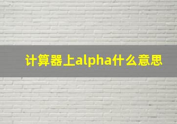 计算器上alpha什么意思