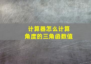 计算器怎么计算角度的三角函数值