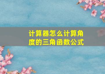 计算器怎么计算角度的三角函数公式