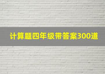 计算题四年级带答案300道