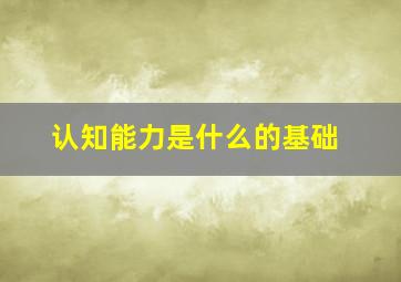 认知能力是什么的基础